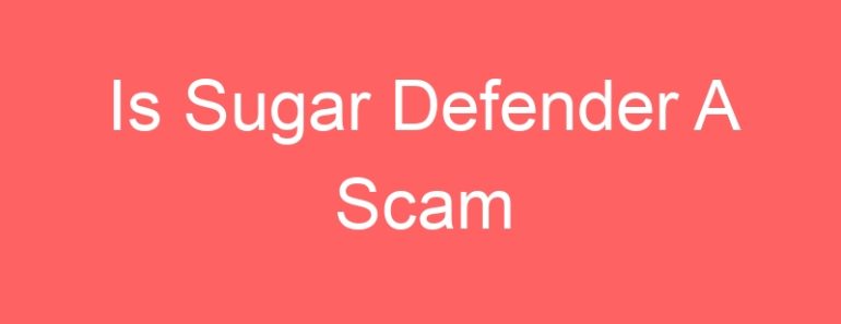 Is Sugar Defender A Scam