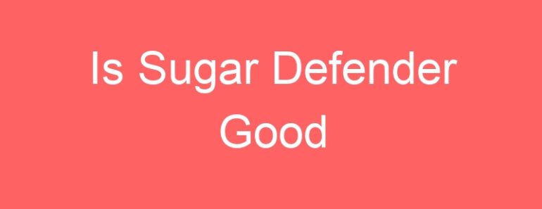 Is Sugar Defender Good