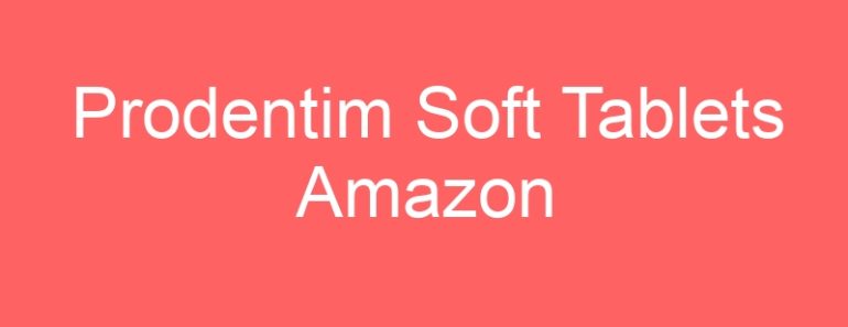 Prodentim Soft Tablets Amazon